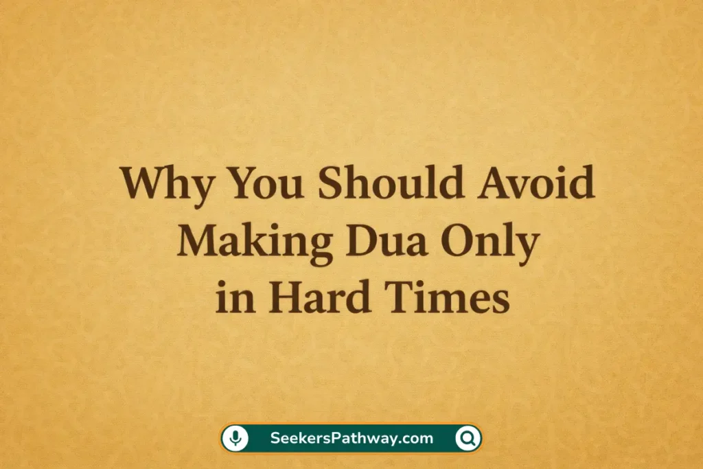 Dua Is Not for Emergencies Only: An Islamic Reminder (2026) Why You Should Avoid Making Dua Only in Hard Times